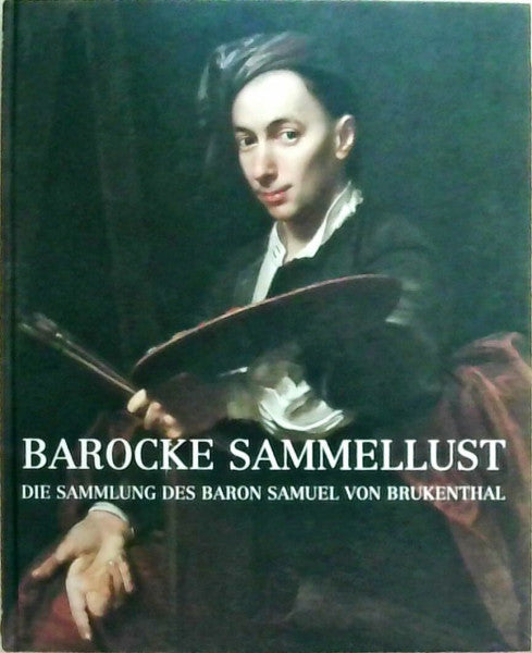 Haus der Kunst München Barocke Sammellust: Die Sammlung des Baron Samuel von Brukenthal: Katalog zur Ausstellung im Haus der Kunst, München, 2003