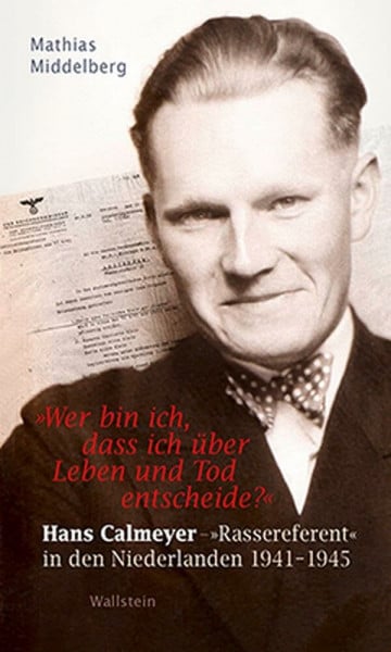 Mathias Middelberg 'Wer bin ich, dass ich über Leben und Tod entscheide?': Hans Calmeyer - 'Rassereferent' in den Niederlanden 1941-1945
