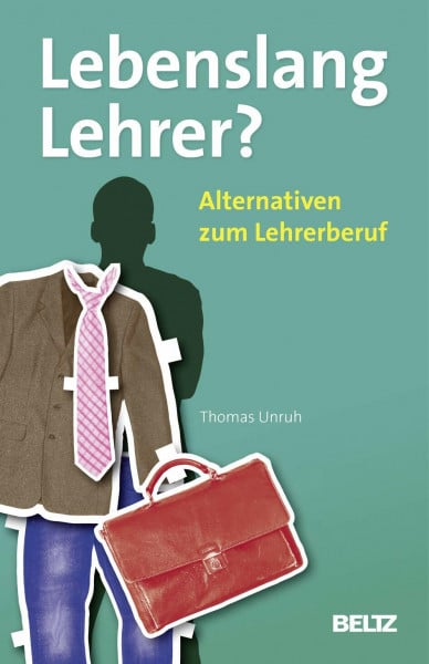 Unruh, Thomas Lebenslang Lehrer?: Alternativen zum Lehrerberuf (Beltz Praxis)