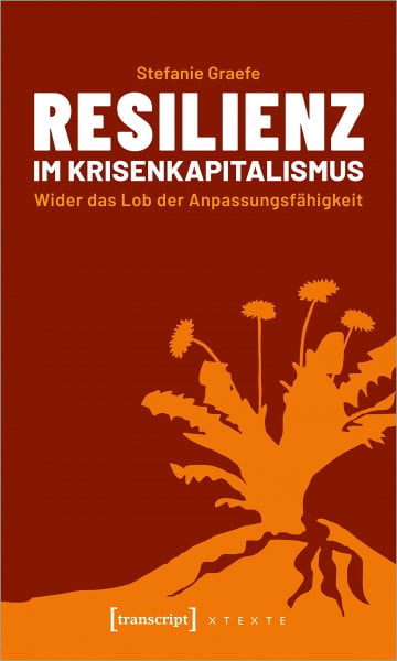 Stefanie Graefe Resilienz im Krisenkapitalismus: Wider das Lob der Anpassungsfähigkeit (X-Texte zu Kultur und Gesellschaft)
