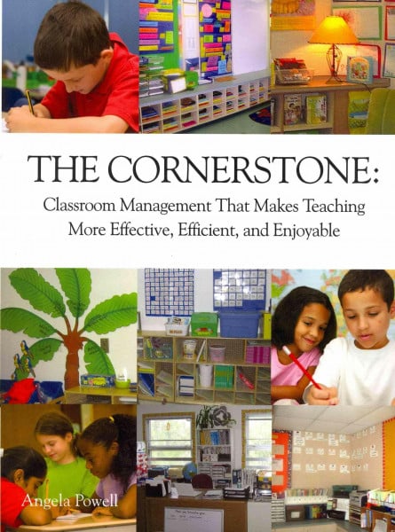 Powell, Angela S. The Cornerstone: Classroom Management That Makes Teaching More Effective, Efficient, and Enjoyable