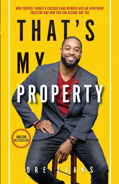 Evans, Dre That's My Property: How Purpose Turned a Chicago Gang Member Into an Apartment Investor & How You Can Become One Too