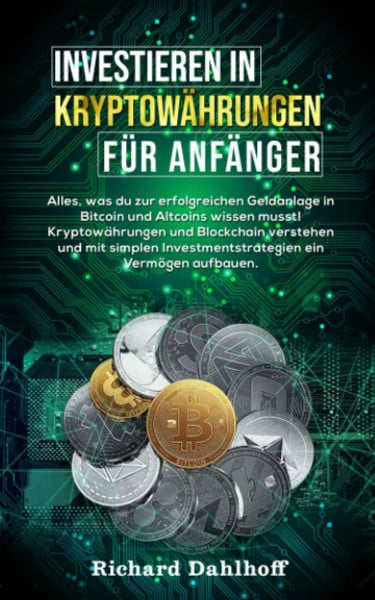 Dahlhoff, Richard Investieren in Kryptowährungen für Anfänger: Alles was du zur erfolgreichen Geldanlage in Bitcoin und Altcoins wissen musst! Kryptowährungen und ... Investmentstrategien ein Vermögen aufbauen.