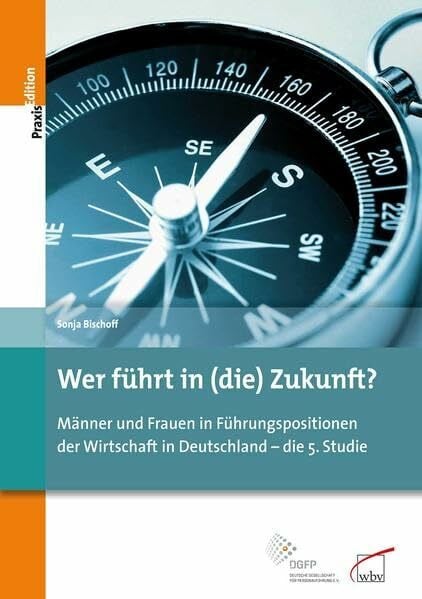 Bischoff, Sonja Wer führt in (die) Zukunft?: Männer und Frauen in Führungspositionen der Wirtschaft in Deutschland - die 5. Studie: Männer und Frauen in ... e.V. (DGFP) (DGFP PraxisEdition)