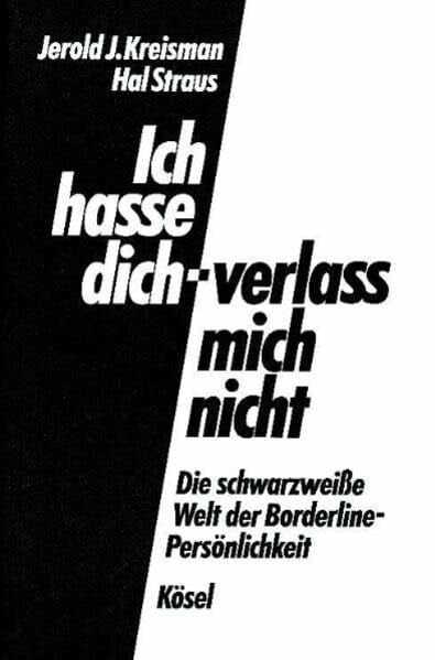 Kreisman, Jerold J. Ich hasse dich - verlass mich nicht: Die schwarzweiße Welt der Borderline-Persönlichkeit
