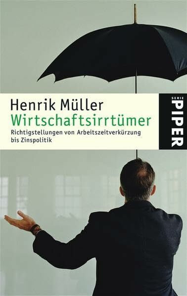 Müller, Henrik Wirtschaftsirrtümer: Richtigstellungen von Arbeitszeitverkürzung bis Zinspolitik (Piper Taschenbuch, Band 4371)