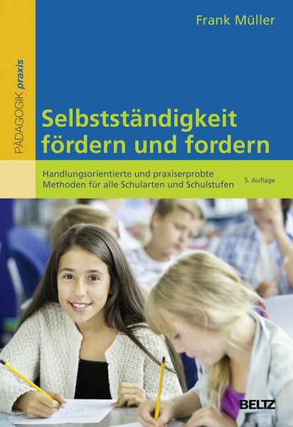 Müller, Frank Selbstständigkeit fördern und fordern: Handlungsorientierte und praxiserprobte Methoden für alle Schularten und Schulstufen (Beltz Praxis)