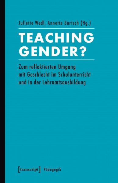 Annette Bartsch Teaching Gender?: Zum reflektierten Umgang mit Geschlecht im Schulunterricht und in der Lehramtsausbildung (Pädagogik)