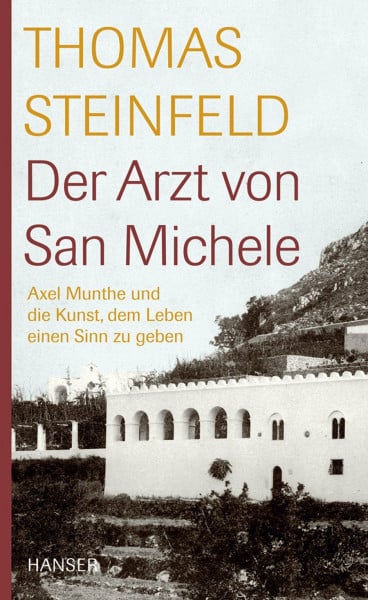 Steinfeld, Thomas Der Arzt von San Michele: Axel Munthe und die Kunst, dem Leben einen Sinn zu geben