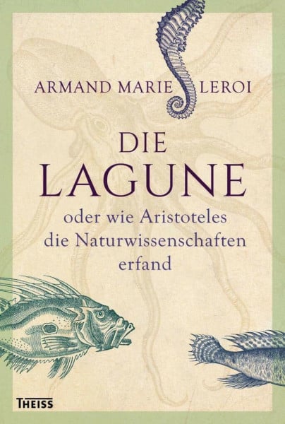 Leroi, Armand Marie Die Lagune: oder wie Aristoteles die Naturwissenschaften erfand