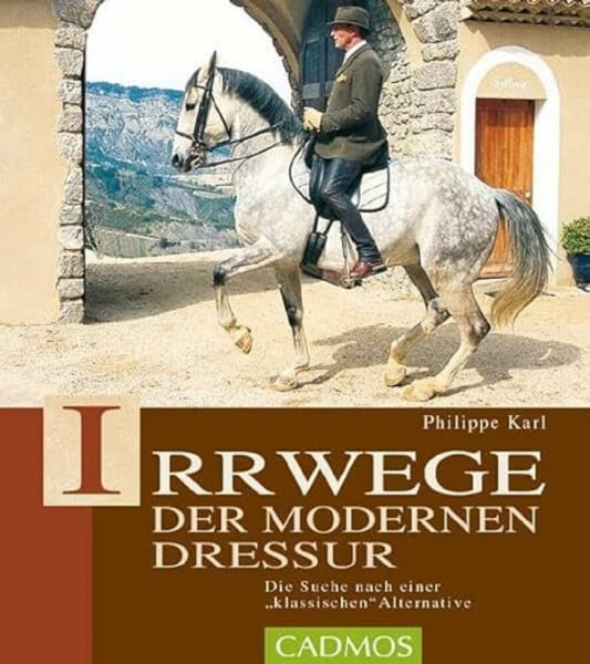 Karl, Philippe Irrwege der modernen Dressur: Die Suche nach einer klassichen Alternative: Die Suche nach der klassischen Alternative (Cadmos Pferdebuch)