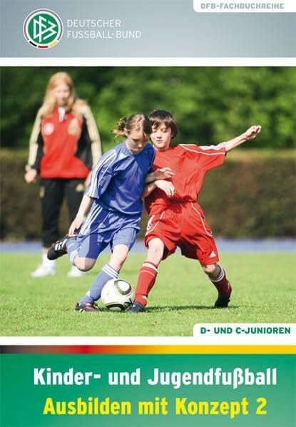 Deutscher Fußball-Bund Kinder- und Jugendfußball – Ausbilden mit Konzept 2: D- und C-Junioren (DFB-Fachbuchreihe)