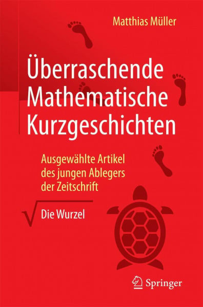 Müller, Matthias Überraschende Mathematische Kurzgeschichten: Ausgewählte Artikel des jungen Ablegers der Zeitschrift „Die Wurzel“