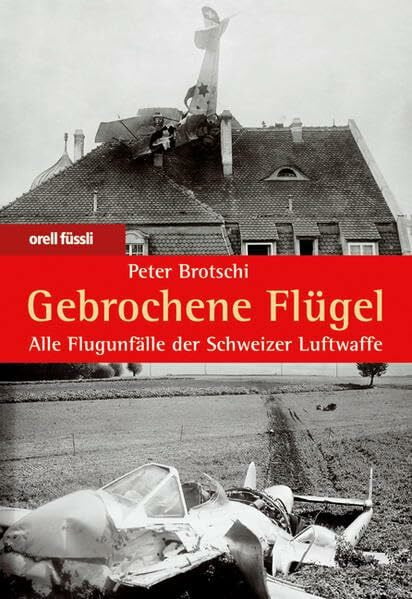 Brotschi, Peter Gebrochene Flügel: Alle Flugunfälle der Schweizer Luftwaffe