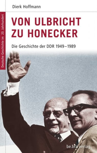 Dierk Hoffmann Deutsche Geschichte im 20. Jahrhundert 15. Von Ulbricht zu Honecker: Die DDR 1945-1989: Die DDR 1949 - 1989: Die Geschichte der DDR 1949 - 1989