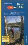 Mayr, Herbert 40 km rund um Ulm: Traumtouren zwischen Ostalb und Oberschwaben. Wandern, Rad fahren, Entdecken