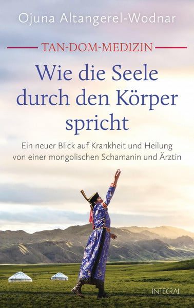 Altangerel-Wodnar, Ojuna Tan-Dom-Medizin: Wie die Seele durch den Körper spricht: Ein neuer Blick auf Krankheit und Heilung von einer mongolischen Schamanin und Ärztin. Mit vielen konkreten Empfehlungen und praktischen Tipps