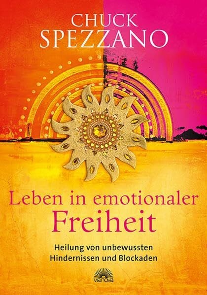 Spezzano, Chuck Leben in emotionaler Freiheit: Heilung von unbewussten Hindernissen und Blockaden. Mit Perspektivwechsel Beziehungen stärken & sich selbst finden. Ein Chuck Spezzano-Buch