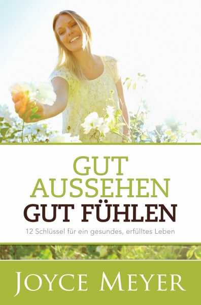 Joyce Meyer Gut aussehen. Gut fühlen: 12 Schlüssel für ein gesundes, erfülltes Leben
