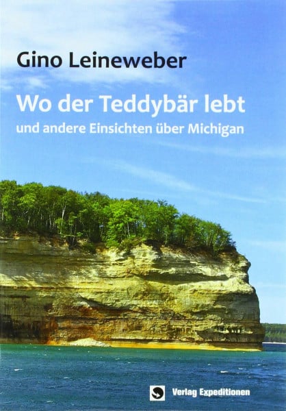 Leineweber, Gino Wo der Teddybär lebt: - und andere Einsichten über Michigan: und andere Einsichten über Michigan (überarbeitete NEUAUFLAGE)