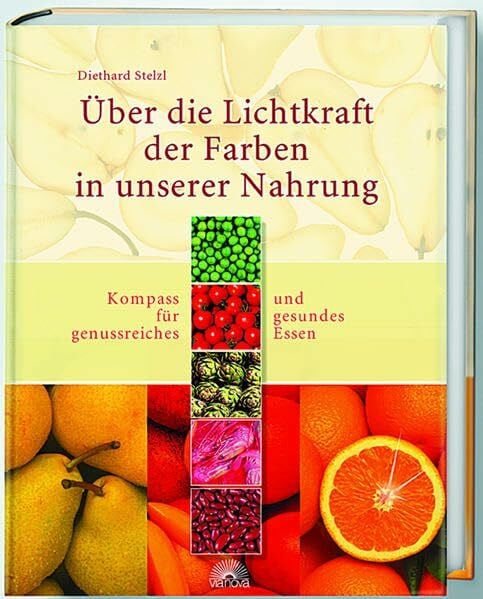 Stelzl, Diethard Über die Lichtkraft der Farben in unserer Nahrung: Kompass für genussreiches und gesundes Essen