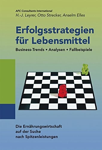 AFC Consultants International Erfolgsstrategien für Lebensmittel. Business-Trends, Analysen, Fallbeispiele. Die Ernährungswirtschaft auf der Suche nach Spitzenleistungen.