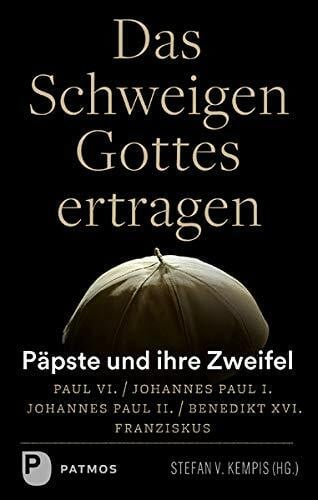 Kempis, Stefan v. Das Schweigen Gottes ertragen: Päpste und ihre Zweifel - Paul VI. / Johannes Paul I. / Johannes Paul II. / Benedikt XVI. / Franziskus
