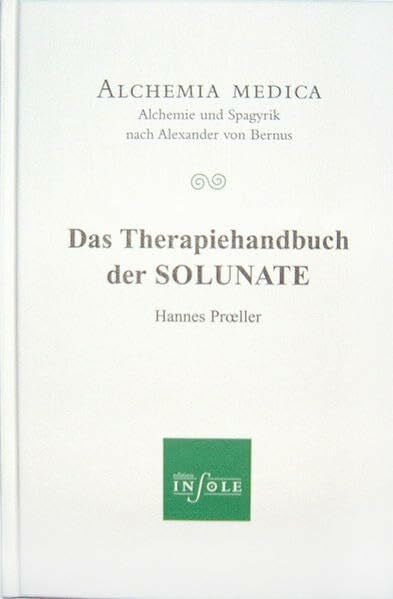 Hannes Proeller Das Therapiehandbuch der SOLUNATE: Alchemia medica - Alchemie und Spagyrik nach Alexander von Bernus (Edition insole im Erasmus Grasser-Verlag)
