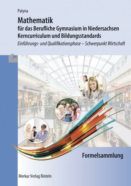 Patyna, Marion Mathematik für das Berufliche Gymnasium in Niedersachsen: Kerncurriculum und Bildungsstandards - Einführungs- und Qualifikationsphase Schwerpunkt Wirtschaft - Formelsammlung