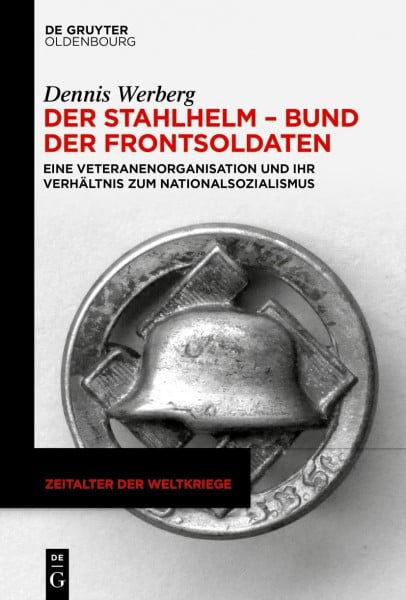 Werberg, Dennis Der Stahlhelm – Bund der Frontsoldaten: Eine Veteranenorganisation und ihr Verhältnis zum Nationalsozialismus (Zeitalter der Weltkriege, 25, Band 25)