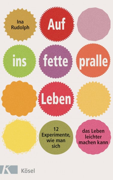 Rudolph, Ina Auf ins fette, pralle Leben: 12 Experimente, wie man sich das Leben leichter machen kann