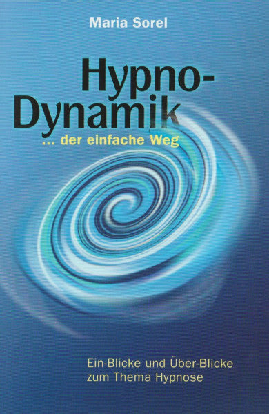 Sorel, Maria Hypno-Dynamik ... der einfache Weg. Ein-Blicke und Über-Blicke zum Thema Hypnose