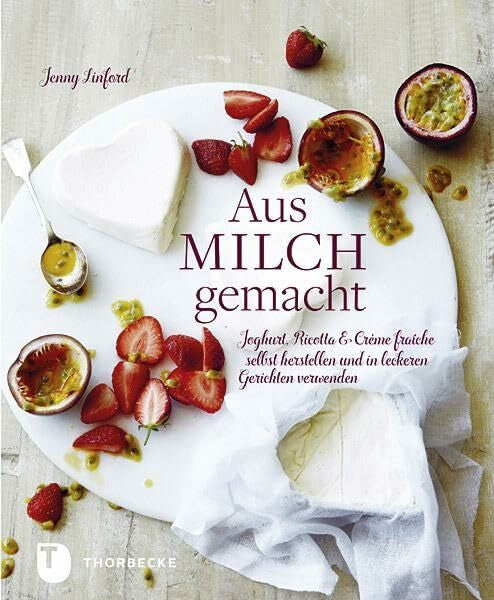 Linford, Jenny Aus Milch gemacht: Joghurt, Ricotta & Crème fraîche selbst herstellen und in leckeren Gerichten verwenden