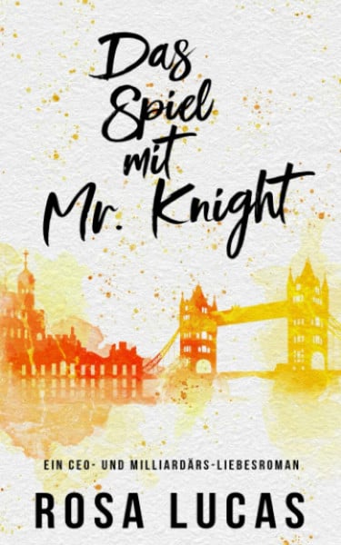 Lucas, Rosa Das Spiel mit Mr. Knight: Ein CEO- und Milliardärs-Liebesroman (London-Mister-Reihe, Band 3)
