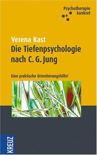 Kast, Verena Die Tiefenpsychologie nach C. G. Jung: Eine praktische Orientierungshilfe