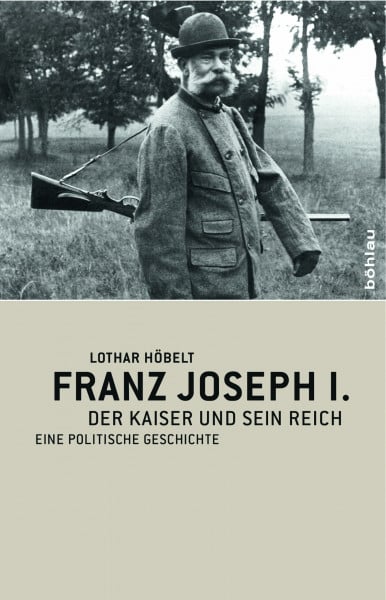 Lothar Höbelt Franz Joseph I: Der Kaiser und sein Reich. Eine politische Geschichte