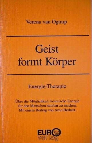 Ogtrop, Verena van Geist formt Körper. Energie-Therapie. Über die Möglichkeit, kosmische Energie für den Menschen nutzbar zu machen