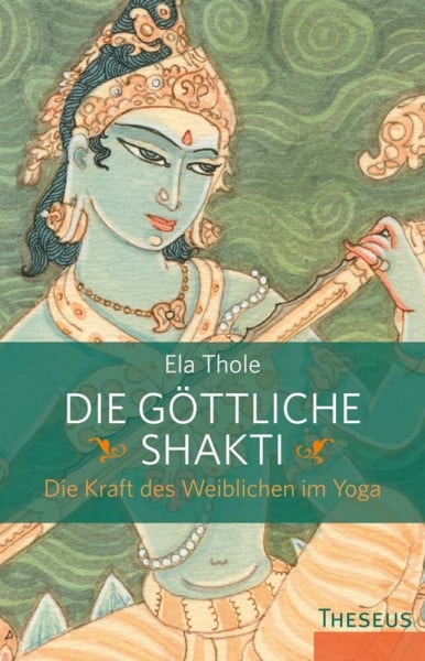 Thole, Ela Die göttliche Shakti: Die Kraft des Weiblichen im Yoga