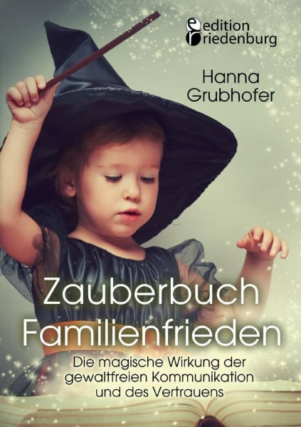 Grubhofer, Hanna Zauberbuch Familienfrieden - Die magische Wirkung der gewaltfreien Kommunikation und des Vertrauens