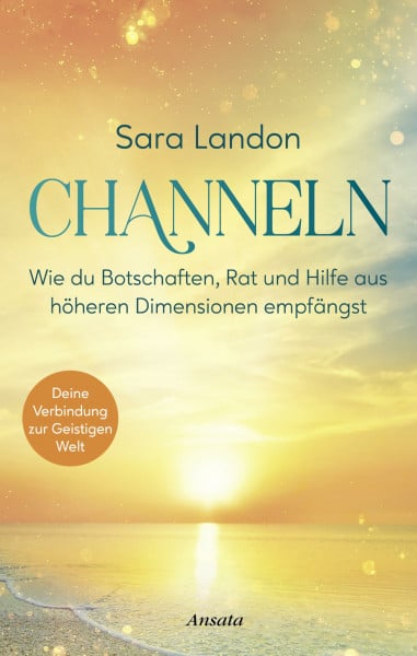 Landon, Sara Channeln: Wie du Botschaften, Rat und Hilfe aus höheren Dimensionen empfängst. Deine Verbindung zur Geistigen Welt. Das Praxisbuch – mit vielen Übungen und Anleitungen