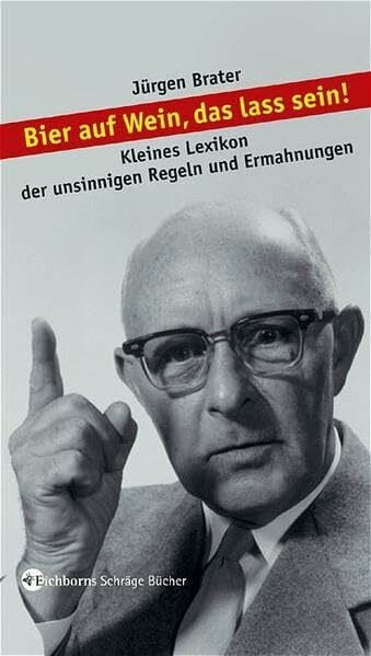 Brater, Jürgen Bier auf Wein, das lass sein!: Kleines Lexikon der unsinnigen Regeln und Ermahnungen