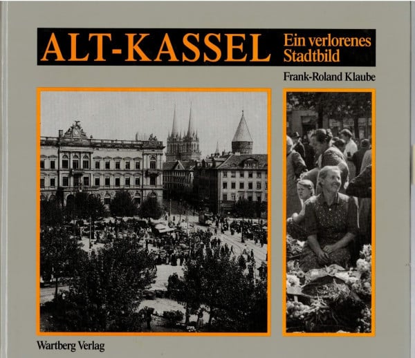 Klaube, Frank-Roland Alt-Kassel: Ein verlorenes Stadtbild. Historische Photographien