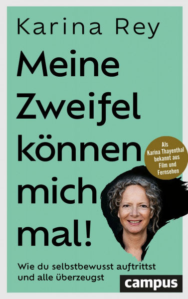 Rey, Karina Meine Zweifel können mich mal!: Wie du selbstbewusst auftrittst und alle überzeugst – mit Vorworten von Hermann Scherer und Sabina Kocherhans