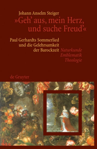 Steiger, Johann Anselm 'Geh' aus, mein Herz, und suche Freud'': Paul Gerhardts Sommerlied und die Gelehrsamkeit der Barockzeit (Naturkunde, Emblematik, Theologie)