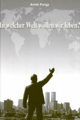 Pongs, Armin In welcher Welt wollen wir leben?. Zur Zukunft von Nationalstaat und Demokratie: Nationalstaat und Demokratie in Zeiten der Globalisierung