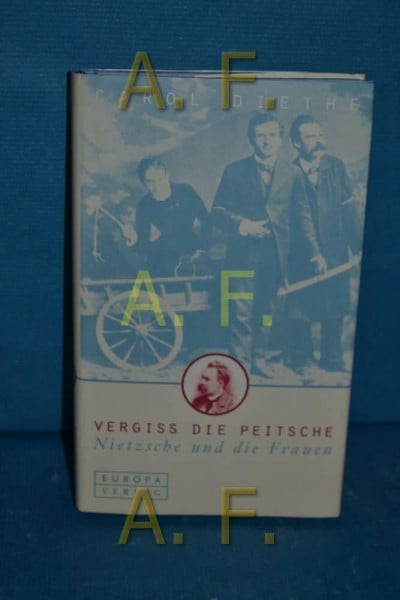 Diethe Carol Vergiss die Peitsche. Nietzsche und die Frauen