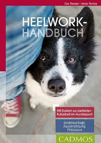 Herzog, Anna Heelwork Handbuch: Mit System zur perfekten Fußarbeit im Hundesport: Mit System zur perfekten Fußarbeit im Hundesport: Leidenschaft,Ausstrahlung, Präzision