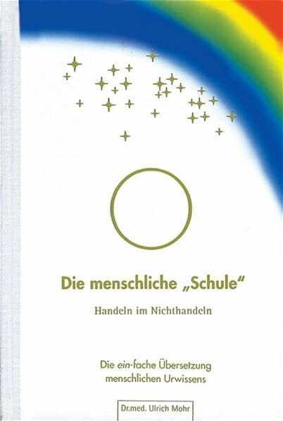 Mohr, Ulrich Die menschliche 'Schule': Handeln im Nichthandeln: Handeln im Nichthandeln. Die ein-fache Übersetzung menschlichen Urwissens