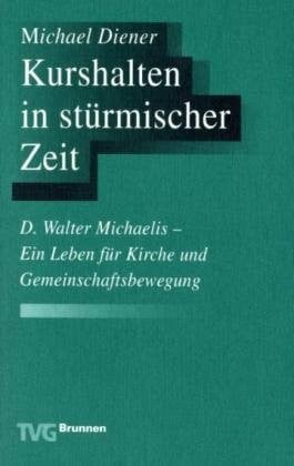 Diener, Michael Kurshalten in stürmischer Zeit: D. Walter Michaelis (1866-1953). Ein Leben für Kirche und Gemeinschaftsbewegung (TVG Monographien und Studienbücher)