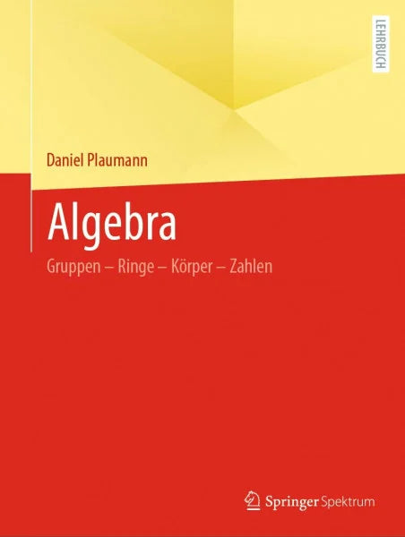 Plaumann, Daniel Algebra: Gruppen – Ringe – Körper – Zahlen